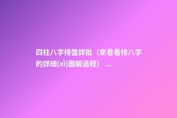 四柱八字排盤詳批（來看看排八字的詳細(xì)圖解過程） 八字免費(fèi)終身詳批一生，求大師詳批八字-第1張-觀點(diǎn)-玄機(jī)派